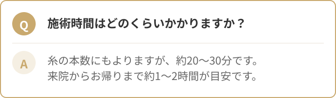 施術時間はどのくらいかかりますか？糸の本数にもよりますが、約20〜30分です。